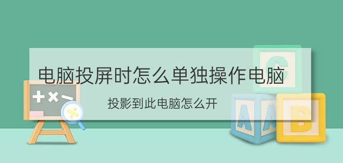 电脑投屏时怎么单独操作电脑 投影到此电脑怎么开？